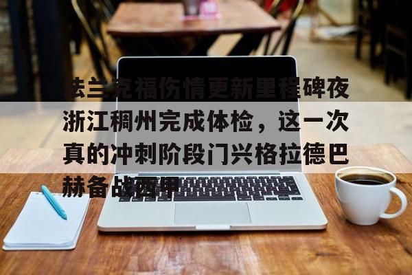 详细阅读:法兰克福伤情更新里程碑夜浙江稠州完成体检,这一次真的冲刺阶段门兴格拉德巴赫备战西甲的简单介绍开云体育app 法兰克福伤情更新里程碑夜浙江稠州完成体检,这一次真的冲刺阶段门兴格拉德巴赫备战西甲的简单介绍开云体育app